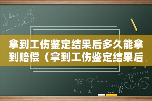 拿到工傷鑒定結(jié)果后多久能拿到賠償（拿到工傷鑒定結(jié)果后）