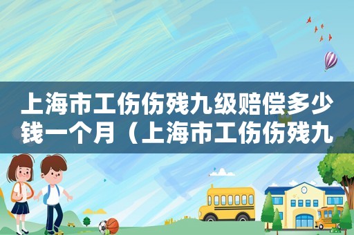 上海市工傷傷殘九級賠償多少錢一個(gè)月（上海市工傷傷殘九級賠償多少錢）