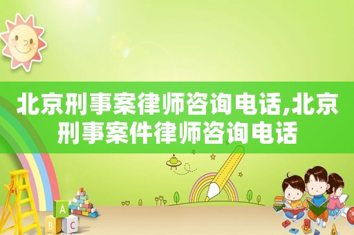 北京刑事案律師咨詢電話,北京刑事案件律師咨詢電話