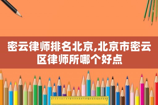 密云律師排名北京,北京市密云區(qū)律師所哪個(gè)好點(diǎn)