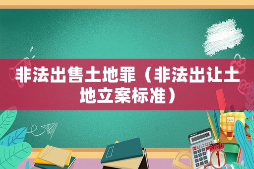 非法出售土地罪（非法出讓土地立案標(biāo)準(zhǔn)）