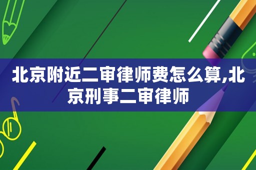 北京附近二審律師費(fèi)怎么算,北京刑事二審律師