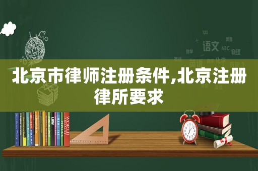 北京市律師注冊(cè)條件,北京注冊(cè)律所要求