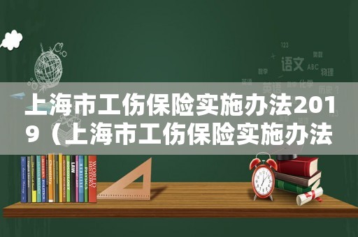 上海市工傷保險(xiǎn)實(shí)施辦法2019（上海市工傷保險(xiǎn)實(shí)施辦法第14條）