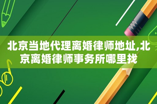 北京當(dāng)?shù)卮黼x婚律師地址,北京離婚律師事務(wù)所哪里找