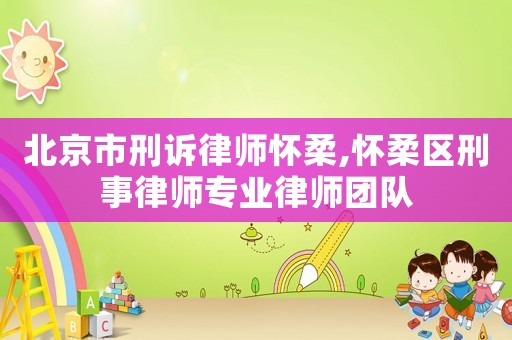 北京市刑訴律師懷柔,懷柔區(qū)刑事律師專業(yè)律師團(tuán)隊(duì)