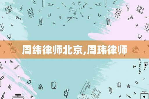 周緯律師北京,周瑋律師