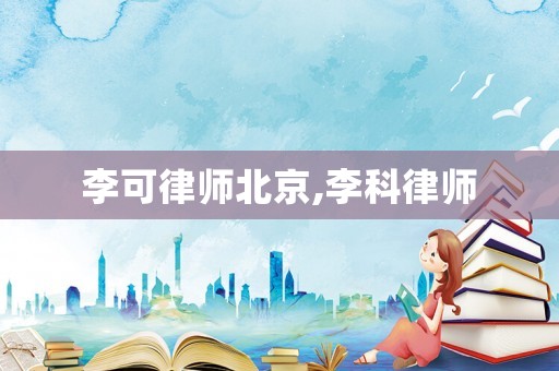 李可律師北京,李科律師