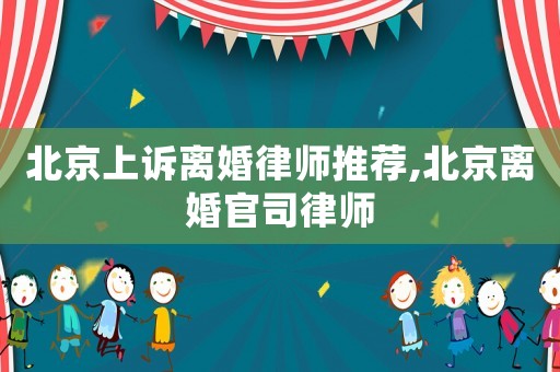 北京上訴離婚律師推薦,北京離婚官司律師