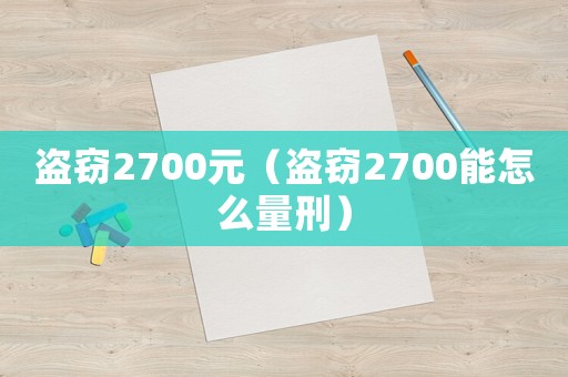 盜竊2700元（盜竊2700能怎么量刑）