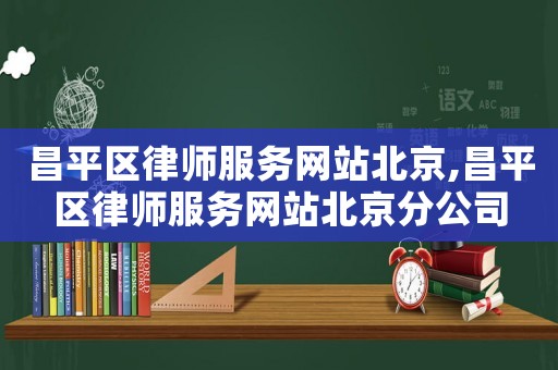昌平區(qū)律師服務網(wǎng)站北京,昌平區(qū)律師服務網(wǎng)站北京分公司