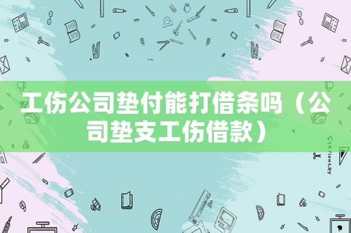 工傷公司墊付能打借條嗎（公司墊支工傷借款）
