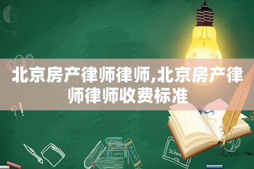 北京房產(chǎn)律師律師,北京房產(chǎn)律師律師收費(fèi)標(biāo)準(zhǔn)