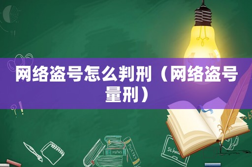 網(wǎng)絡(luò)盜號怎么判刑（網(wǎng)絡(luò)盜號量刑）