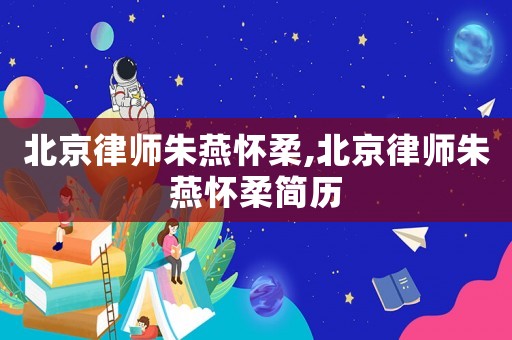 北京律師朱燕懷柔,北京律師朱燕懷柔簡(jiǎn)歷