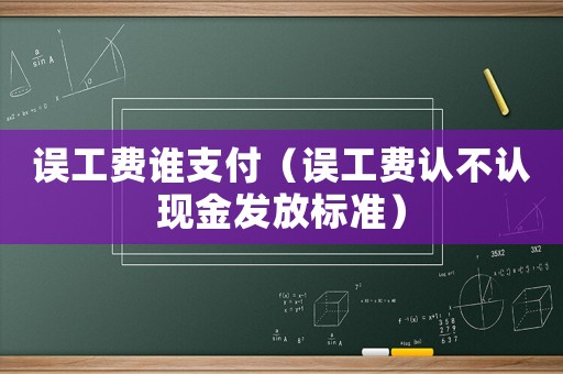 誤工費(fèi)誰支付（誤工費(fèi)認(rèn)不認(rèn)現(xiàn)金發(fā)放標(biāo)準(zhǔn)）