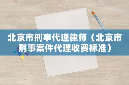 北京市刑事代理律師（北京市刑事案件代理收費標準）