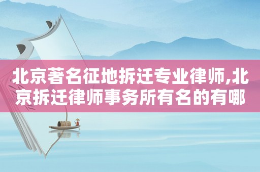 北京著名征地拆遷專業(yè)律師,北京拆遷律師事務(wù)所有名的有哪些?