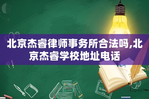 北京杰睿律師事務(wù)所合法嗎,北京杰睿學(xué)校地址電話