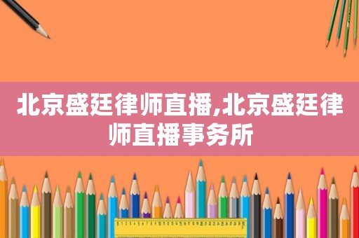 北京盛廷律師直播,北京盛廷律師直播事務(wù)所