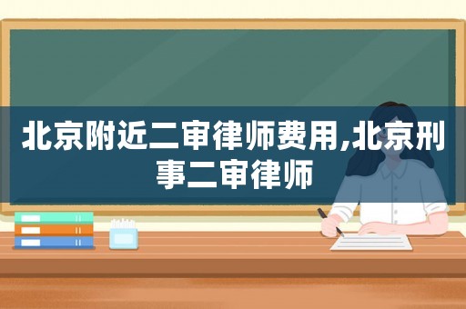 北京附近二審律師費(fèi)用,北京刑事二審律師