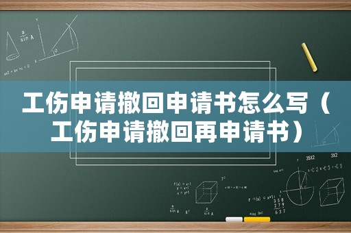 工傷申請撤回申請書怎么寫（工傷申請撤回再申請書）