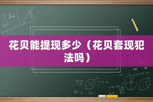 花貝能提現(xiàn)多少（花貝套現(xiàn)犯法嗎）