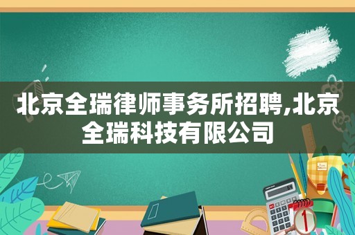 北京全瑞律師事務(wù)所招聘,北京全瑞科技有限公司