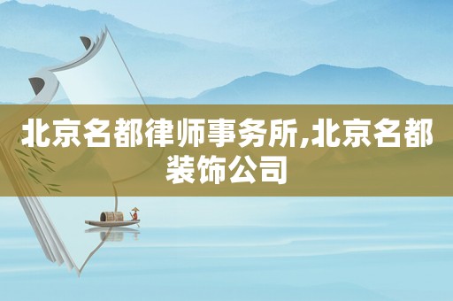 北京名都律師事務(wù)所,北京名都裝飾公司