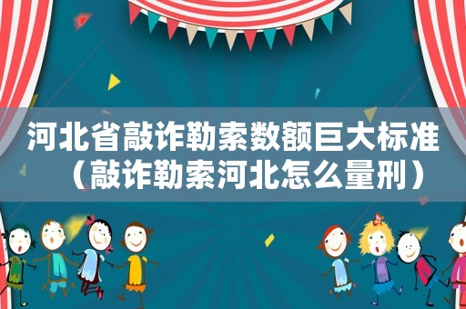 河北省敲詐勒索數(shù)額巨大標(biāo)準(zhǔn)（敲詐勒索河北怎么量刑）