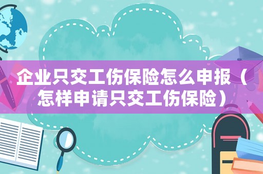 企業(yè)只交工傷保險(xiǎn)怎么申報(bào)（怎樣申請(qǐng)只交工傷保險(xiǎn)）
