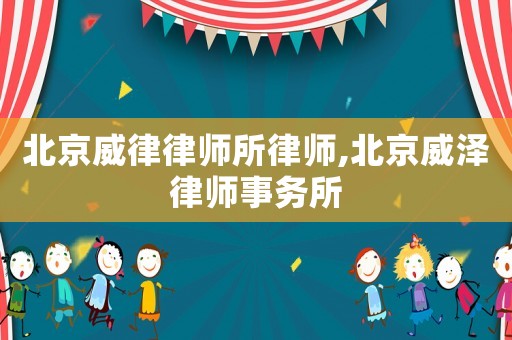 北京威律律師所律師,北京威澤律師事務(wù)所
