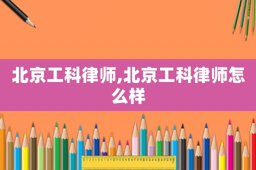 北京工科律師,北京工科律師怎么樣