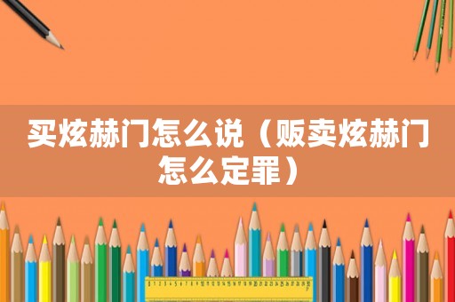 買炫赫門怎么說（販賣炫赫門怎么定罪）