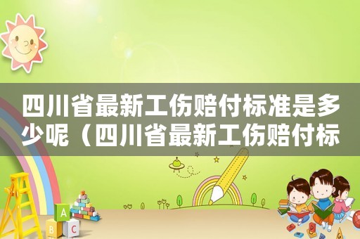 四川省最新工傷賠付標準是多少呢（四川省最新工傷賠付標準是多少）