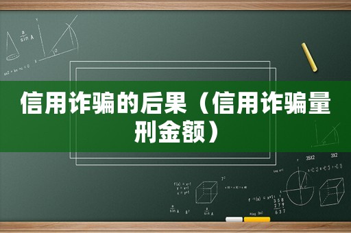 信用詐騙的后果（信用詐騙量刑金額）