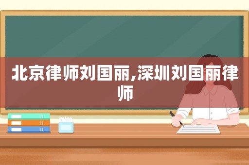 北京律師劉國麗,深圳劉國麗律師