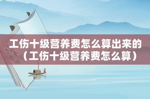 工傷十級營養(yǎng)費怎么算出來的（工傷十級營養(yǎng)費怎么算）