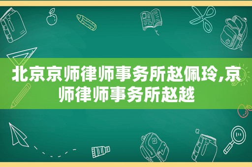 北京京師律師事務(wù)所趙佩玲,京師律師事務(wù)所趙越