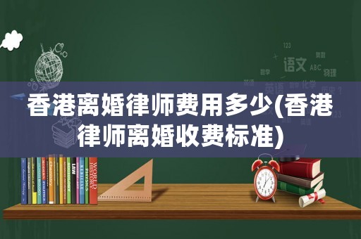 香港離婚律師費(fèi)用多少(香港律師離婚收費(fèi)標(biāo)準(zhǔn))