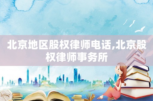 北京地區(qū)股權(quán)律師電話,北京股權(quán)律師事務(wù)所