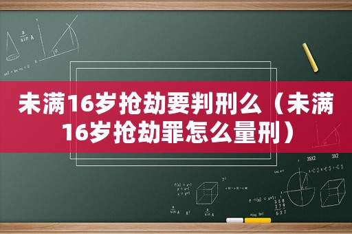 未滿16歲搶劫要判刑么（未滿16歲搶劫罪怎么量刑）