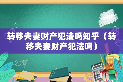轉(zhuǎn)移夫妻財產(chǎn)犯法嗎知乎（轉(zhuǎn)移夫妻財產(chǎn)犯法嗎）