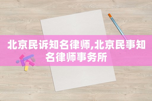 北京民訴知名律師,北京民事知名律師事務(wù)所