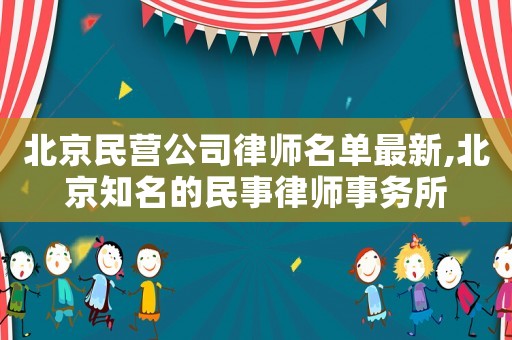 北京民營公司律師名單最新,北京知名的民事律師事務(wù)所