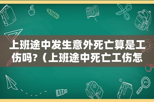 上班途中發(fā)生意外死亡算是工傷嗎?（上班途中死亡工傷怎么賠）