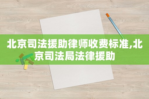 北京司法援助律師收費標準,北京司法局法律援助