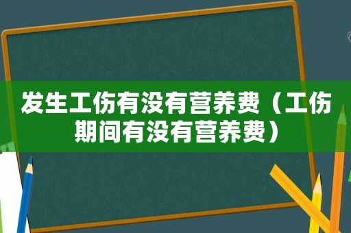 發(fā)生工傷有沒(méi)有營(yíng)養(yǎng)費(fèi)（工傷期間有沒(méi)有營(yíng)養(yǎng)費(fèi)）
