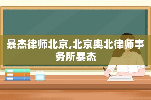 暴杰律師北京,北京奧北律師事務(wù)所暴杰