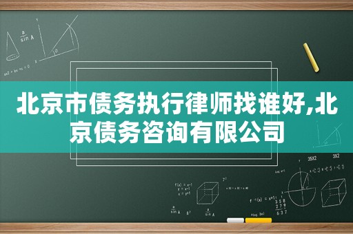 北京市債務(wù)執(zhí)行律師找誰好,北京債務(wù)咨詢有限公司